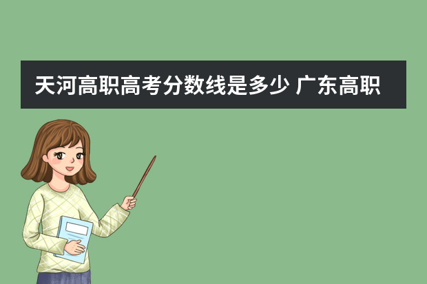 天河高职高考分数线是多少 广东高职高考多少分能上公办专科